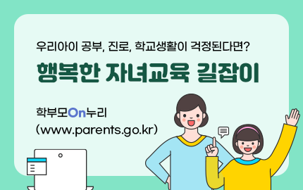 우리아이 공부, 진로, 학교생활이 걱정된다면? 행복한 자녀교육 길잡이 학부모On누리 바로가기 www.parents.go.kr